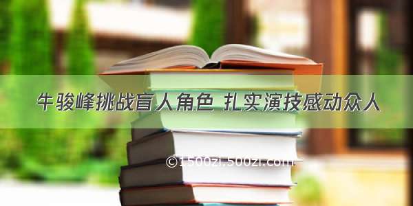 牛骏峰挑战盲人角色 扎实演技感动众人