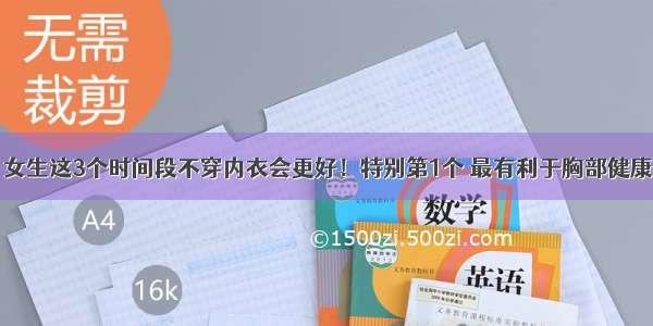 女生这3个时间段不穿内衣会更好！特别第1个 最有利于胸部健康