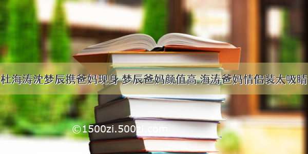 杜海涛沈梦辰携爸妈现身 梦辰爸妈颜值高 海涛爸妈情侣装太吸睛