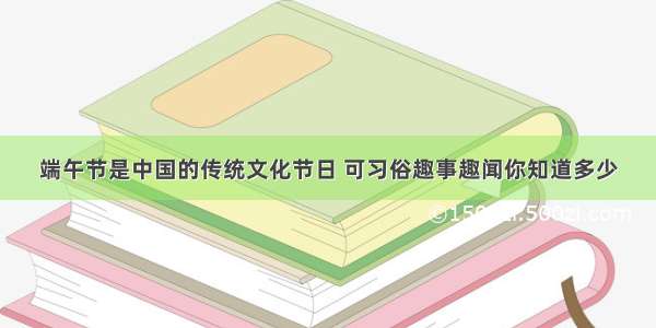 端午节是中国的传统文化节日 可习俗趣事趣闻你知道多少