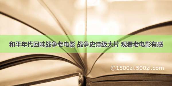 和平年代回味战争老电影 战争史诗级大片 观看老电影有感