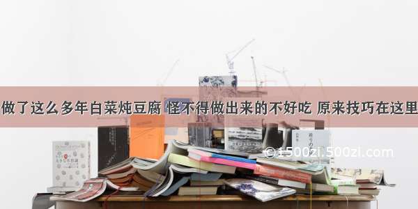 做了这么多年白菜炖豆腐 怪不得做出来的不好吃 原来技巧在这里