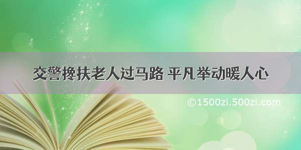 交警搀扶老人过马路 平凡举动暖人心