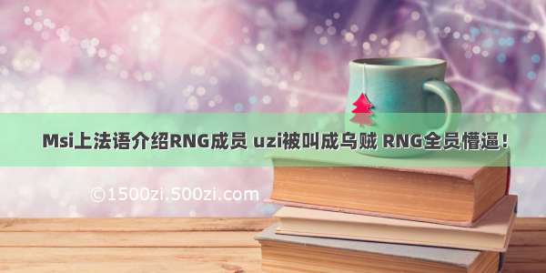 Msi上法语介绍RNG成员 uzi被叫成乌贼 RNG全员懵逼！