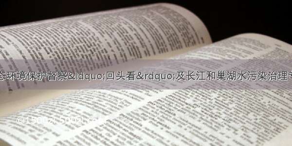 安徽省通报中央生态环境保护督察&ldquo;回头看&rdquo;及长江和巢湖水污染治理专项督察移交生态环