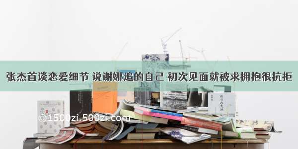 张杰首谈恋爱细节 说谢娜追的自己 初次见面就被求拥抱很抗拒