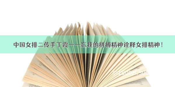 中国女排二传手丁霞——忘我的拼搏精神诠释女排精神！