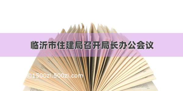 临沂市住建局召开局长办公会议