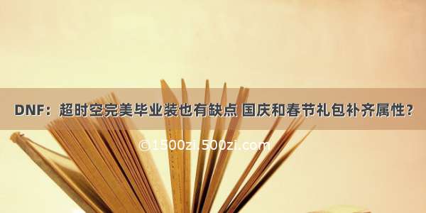 DNF：超时空完美毕业装也有缺点 国庆和春节礼包补齐属性？