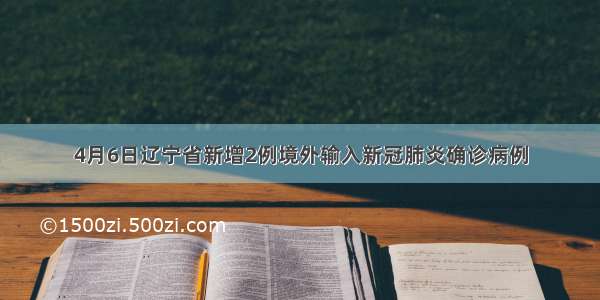 4月6日辽宁省新增2例境外输入新冠肺炎确诊病例