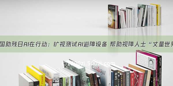 全国助残日AI在行动：旷视测试AI避障设备 帮助视障人士“丈量世界”