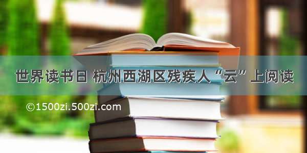 世界读书日 杭州西湖区残疾人“云”上阅读