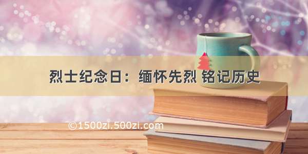 烈士纪念日：缅怀先烈 铭记历史