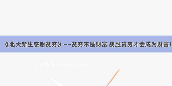 《北大新生感谢贫穷》——贫穷不是财富 战胜贫穷才会成为财富！