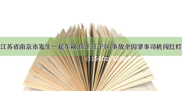 江苏省南京市发生一起车祸 位于江宁区 事故全因肇事司机闯红灯