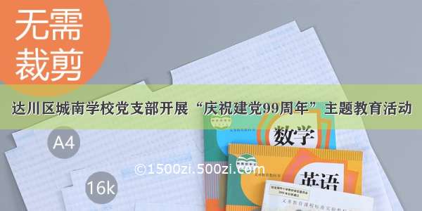 达川区城南学校党支部开展“庆祝建党99周年”主题教育活动