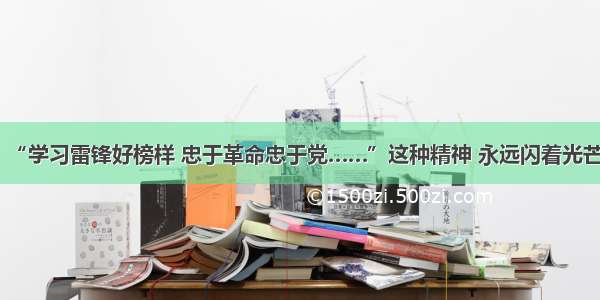 “学习雷锋好榜样 忠于革命忠于党……”这种精神 永远闪着光芒