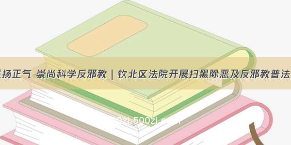 扫黑除恶扬正气 崇尚科学反邪教｜钦北区法院开展扫黑除恶及反邪教普法宣传活动