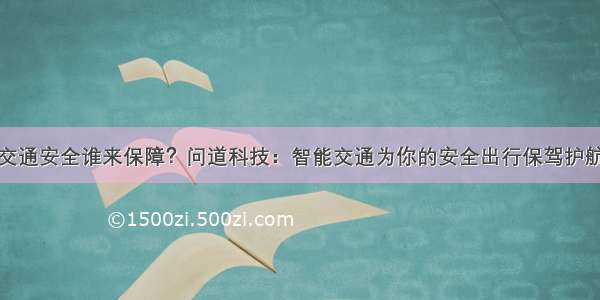 交通安全谁来保障？问道科技：智能交通为你的安全出行保驾护航