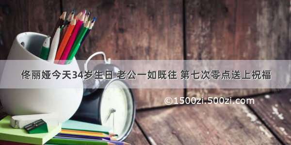 佟丽娅今天34岁生日 老公一如既往 第七次零点送上祝福