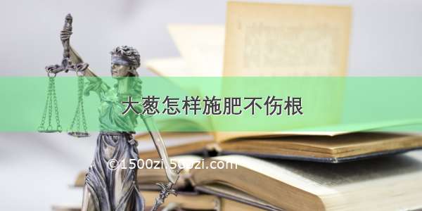 大葱怎样施肥不伤根