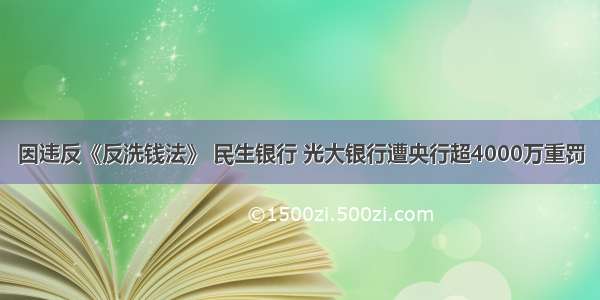 因违反《反洗钱法》 民生银行 光大银行遭央行超4000万重罚