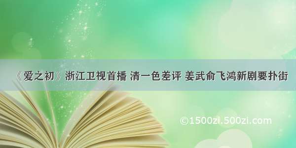 《爱之初》浙江卫视首播 清一色差评 姜武俞飞鸿新剧要扑街