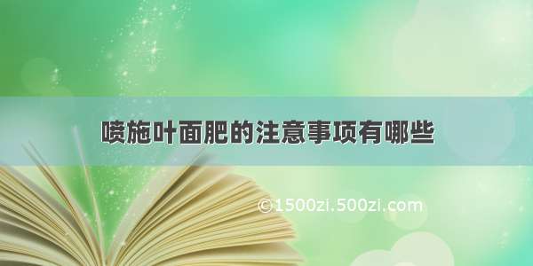 喷施叶面肥的注意事项有哪些