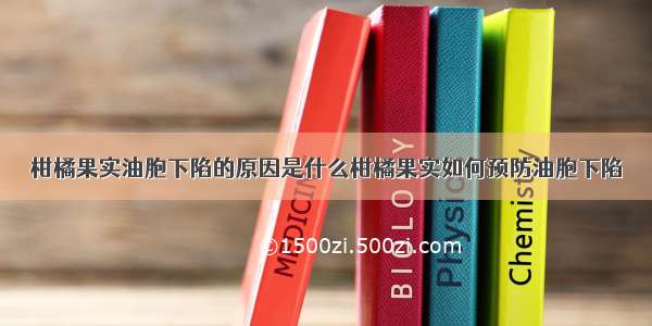 柑橘果实油胞下陷的原因是什么柑橘果实如何预防油胞下陷