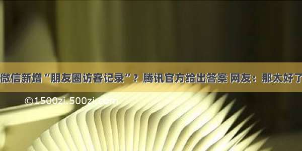 微信新增“朋友圈访客记录”？腾讯官方给出答案 网友：那太好了