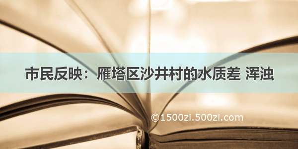 市民反映：雁塔区沙井村的水质差 浑浊