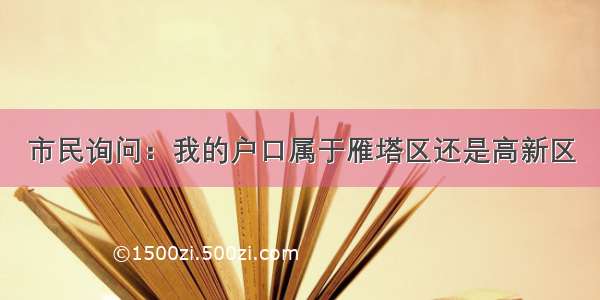 市民询问：我的户口属于雁塔区还是高新区