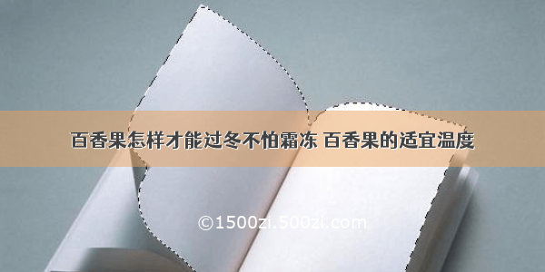 百香果怎样才能过冬不怕霜冻 百香果的适宜温度