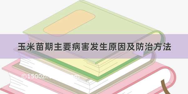 玉米苗期主要病害发生原因及防治方法