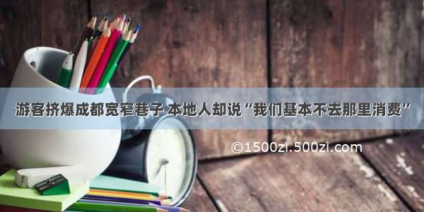 游客挤爆成都宽窄巷子 本地人却说“我们基本不去那里消费”