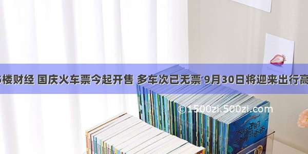 15楼财经 国庆火车票今起开售 多车次已无票 9月30日将迎来出行高峰