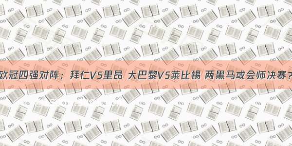 欧冠四强对阵：拜仁VS里昂 大巴黎VS莱比锡 两黑马或会师决赛？