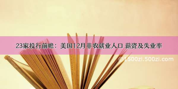 23家投行前瞻：美国12月非农就业人口 薪资及失业率