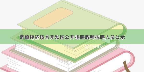 常德经济技术开发区公开招聘教师拟聘人员公示