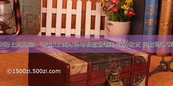 央行上海总部：6月末上海本外币贷款余额8.20万亿元 同比增5.5%