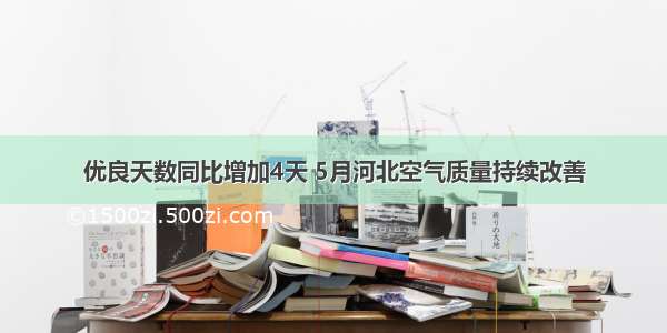 优良天数同比增加4天 5月河北空气质量持续改善