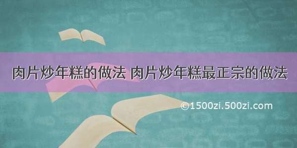 肉片炒年糕的做法 肉片炒年糕最正宗的做法