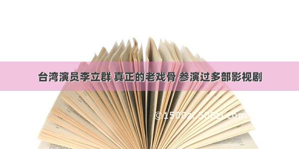 台湾演员李立群 真正的老戏骨 参演过多部影视剧