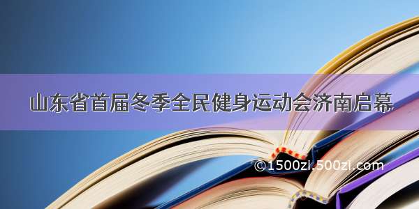 山东省首届冬季全民健身运动会济南启幕