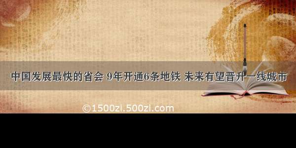 中国发展最快的省会 9年开通6条地铁 未来有望晋升一线城市