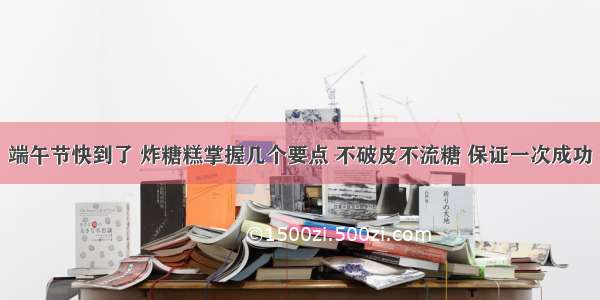 端午节快到了 炸糖糕掌握几个要点 不破皮不流糖 保证一次成功