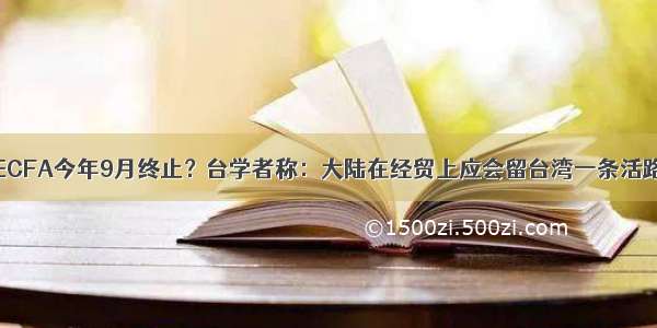 ECFA今年9月终止？台学者称：大陆在经贸上应会留台湾一条活路