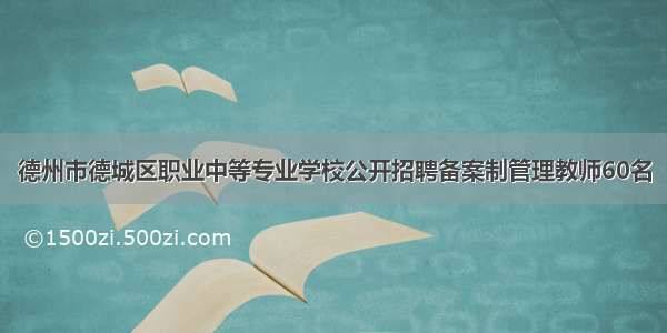 德州市德城区职业中等专业学校公开招聘备案制管理教师60名