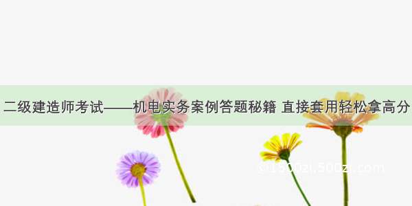 二级建造师考试——机电实务案例答题秘籍 直接套用轻松拿高分