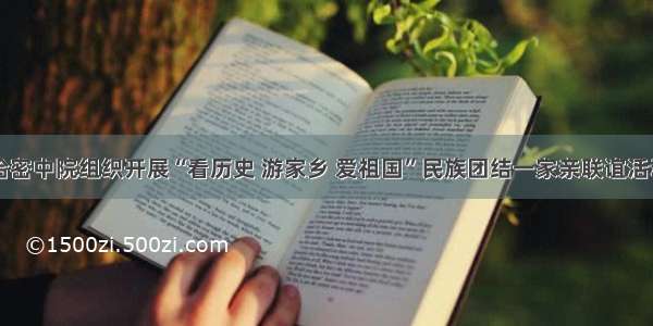 哈密中院组织开展“看历史 游家乡 爱祖国”民族团结一家亲联谊活动